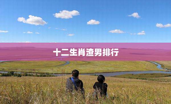 十二生肖渣男排行