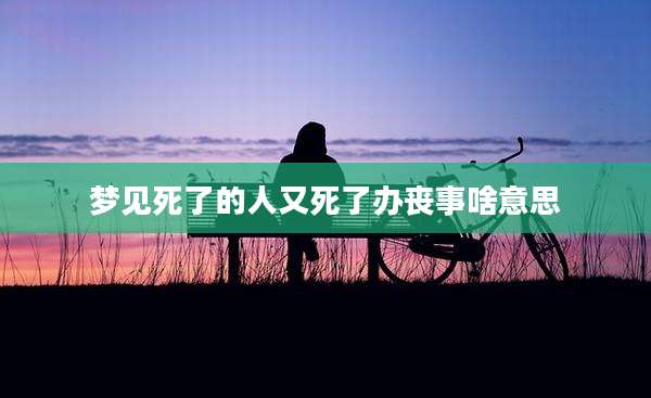 梦见死了的人又死了办丧事啥意思