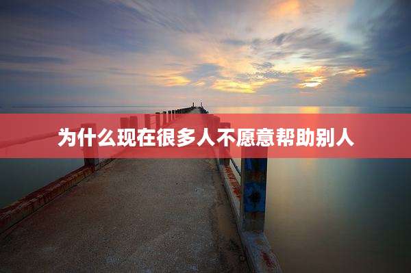 为什么现在很多人不愿意帮助别人
