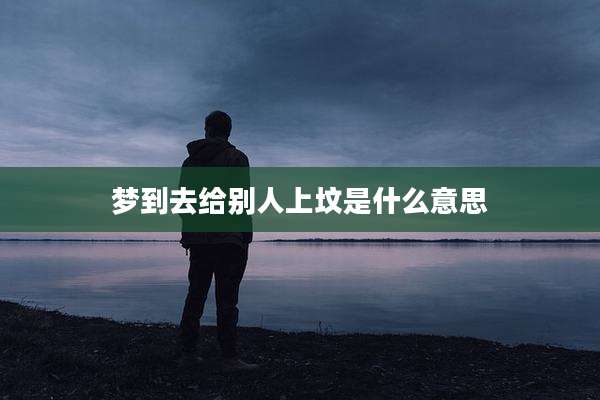 梦到去给别人上坟是什么意思