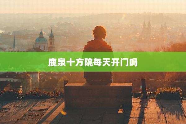 鹿泉十方院每天开门吗