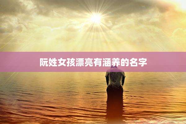 阮姓女孩漂亮有涵养的名字