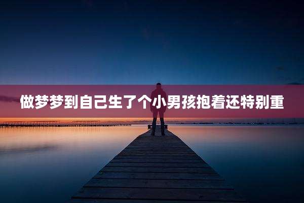 做梦梦到自己生了个小男孩抱着还特别重