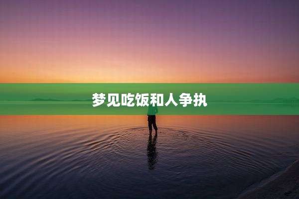 梦见吃饭和人争执
