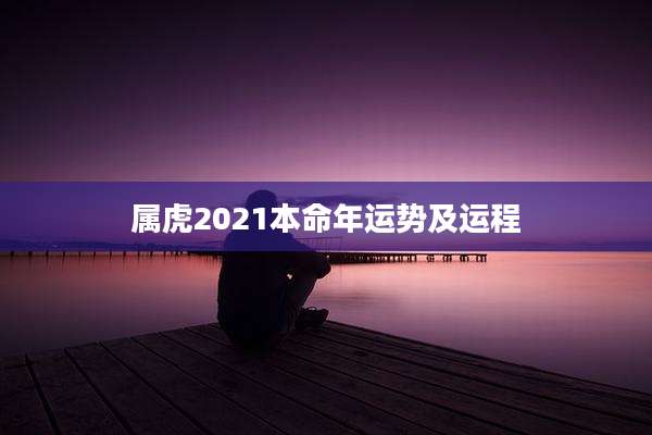 属虎2021本命年运势及运程
