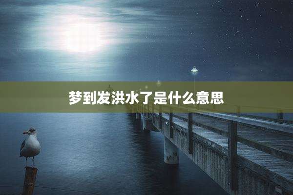 梦到发洪水了是什么意思