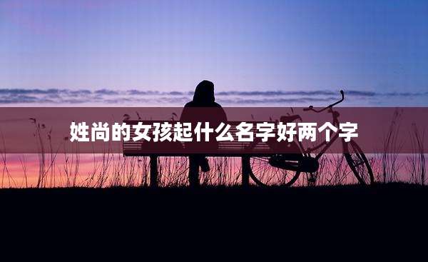 姓尚的女孩起什么名字好两个字