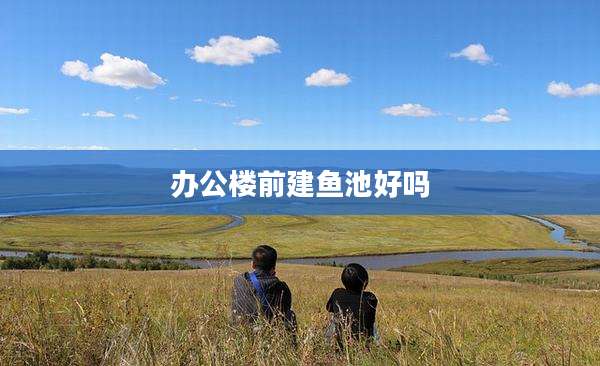 办公楼前建鱼池好吗