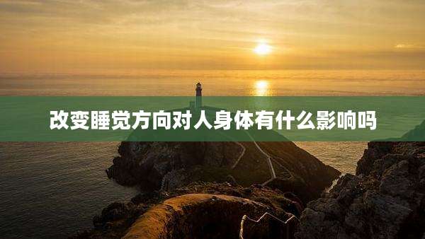 改变睡觉方向对人身体有什么影响吗