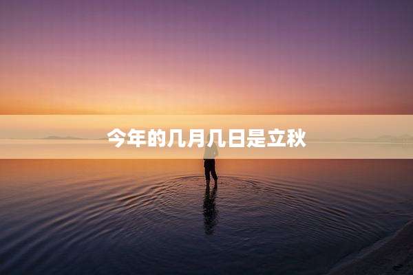 今年的几月几日是立秋