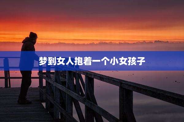 梦到女人抱着一个小女孩子