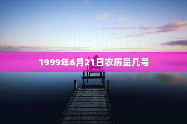 1999年6月21日农历是几号