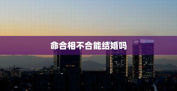 命合相不合能结婚吗