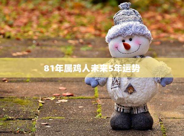 81年属鸡人未来5年运势