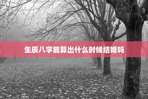 生辰八字能算出什么时候结婚吗