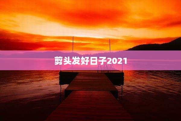 剪头发好日子2021