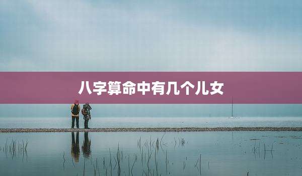 八字算命中有几个儿女