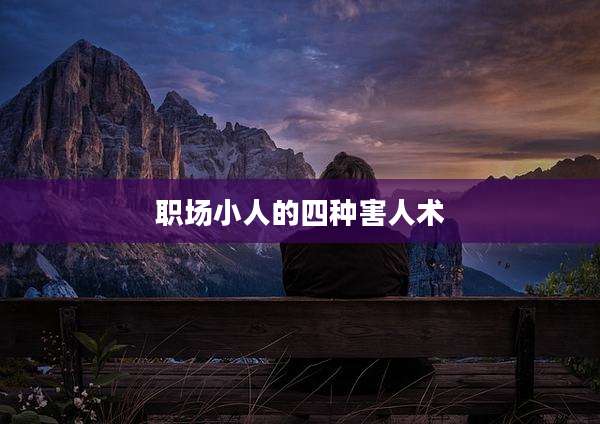 职场小人的四种害人术
