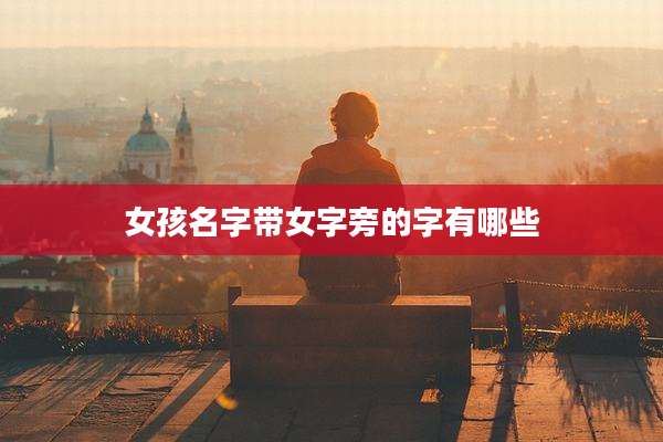 女孩名字带女字旁的字有哪些
