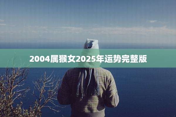 2004属猴女2025年运势完整版