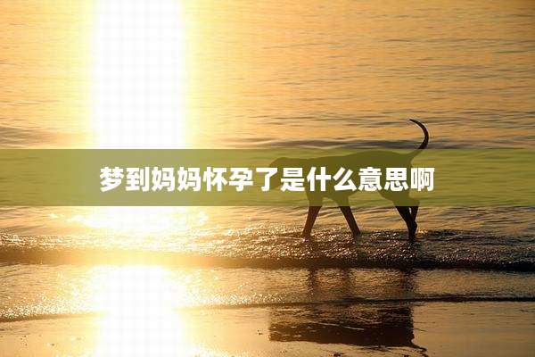 梦到妈妈怀孕了是什么意思啊