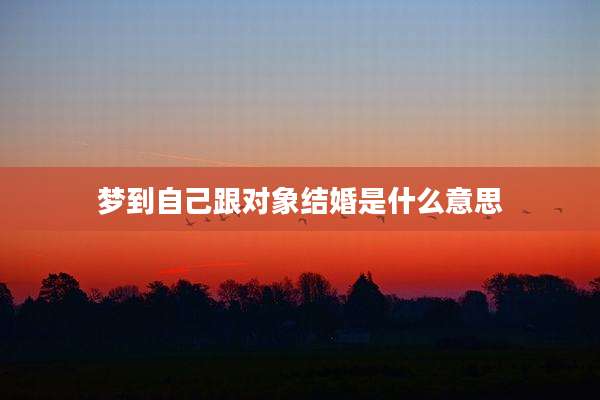 梦到自己跟对象结婚是什么意思
