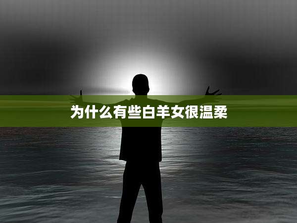 为什么有些白羊女很温柔