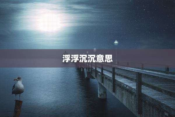 浮浮沉沉意思