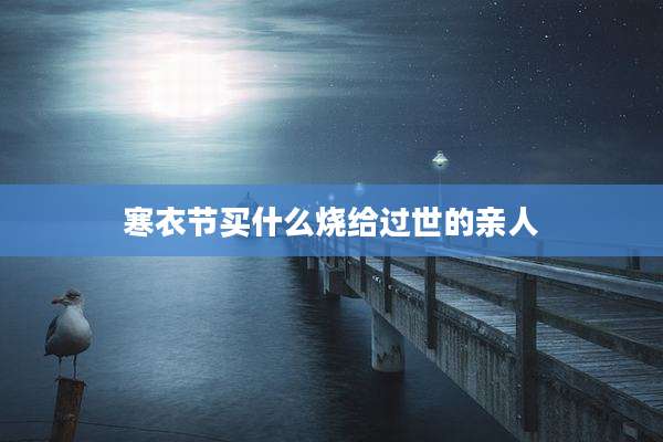寒衣节买什么烧给过世的亲人