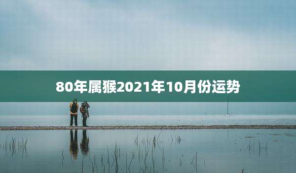 80年属猴2021年10月份运势