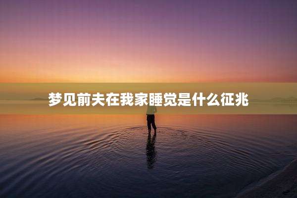 梦见前夫在我家睡觉是什么征兆
