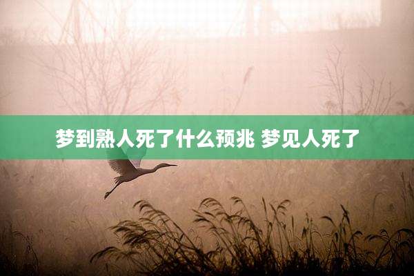 梦到熟人死了什么预兆 梦见人死了