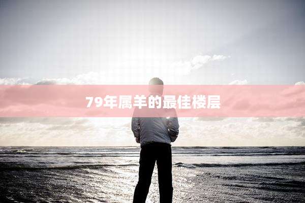79年属羊的最佳楼层