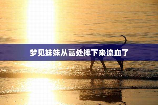 梦见妹妹从高处摔下来流血了