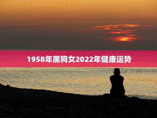 1958年属狗女2022年健康运势