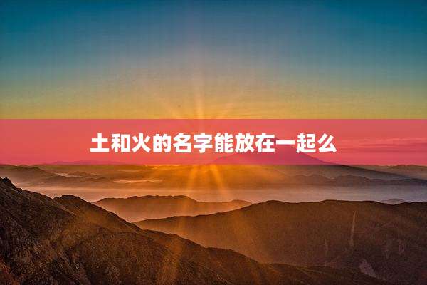 土和火的名字能放在一起么