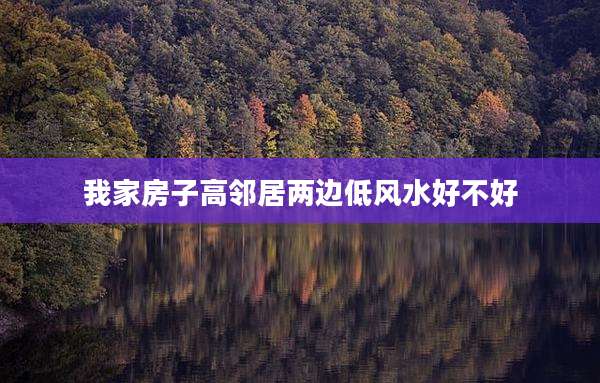 我家房子高邻居两边低风水好不好