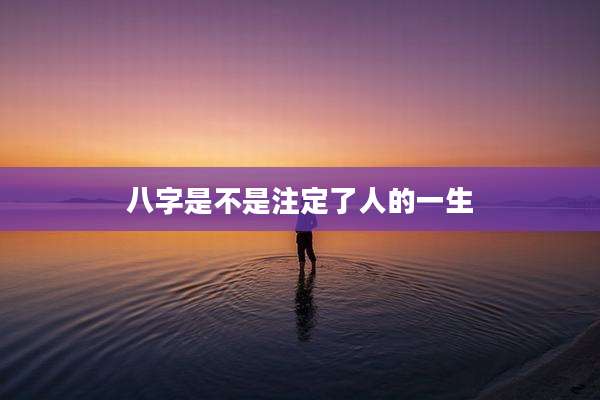 八字是不是注定了人的一生