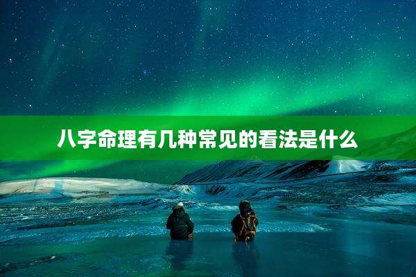 八字命理有几种常见的看法是什么