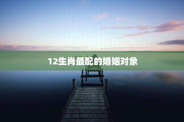 12生肖最配的婚姻对象