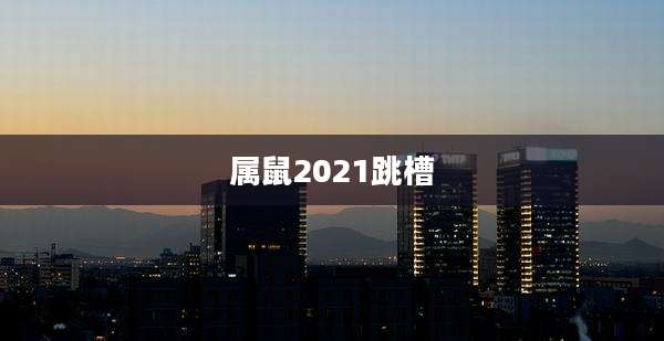 属鼠2021跳槽