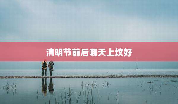 清明节前后哪天上坟好