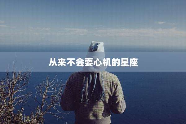 从来不会耍心机的星座