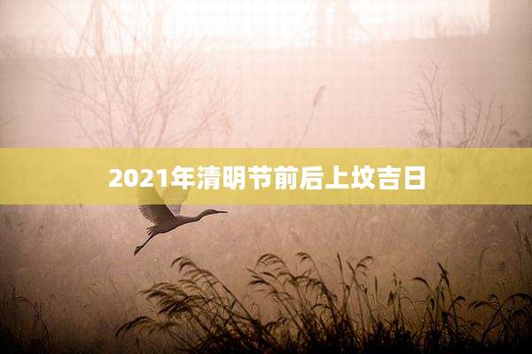 2021年清明节前后上坟吉日