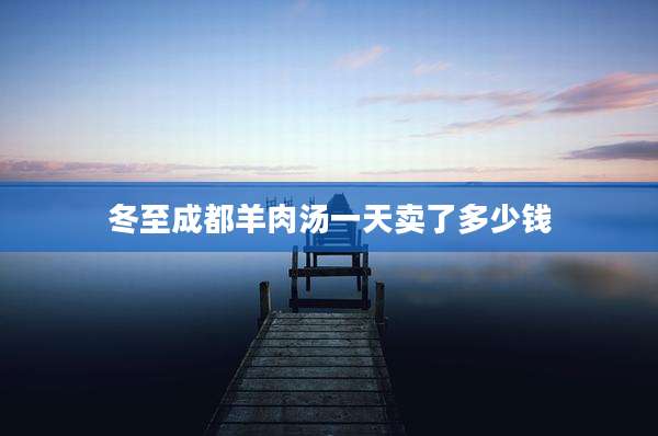 冬至成都羊肉汤一天卖了多少钱