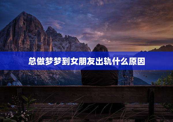 总做梦梦到女朋友出轨什么原因