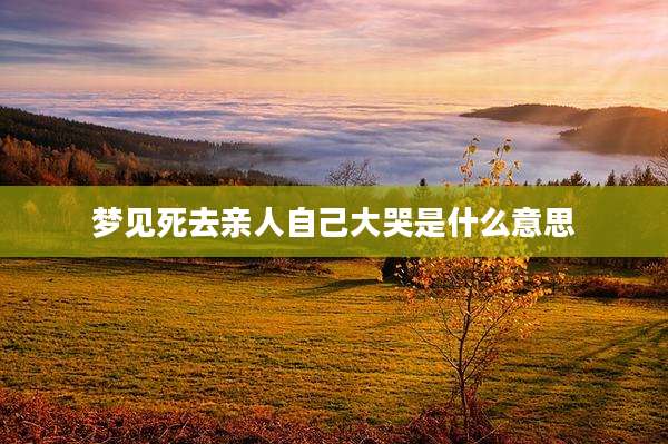 梦见死去亲人自己大哭是什么意思