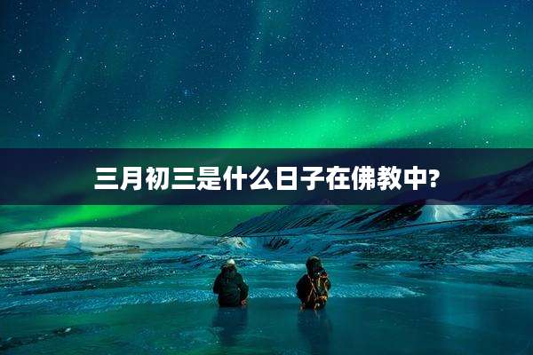 三月初三是什么日子在佛教中?