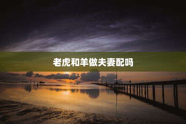 老虎和羊做夫妻配吗