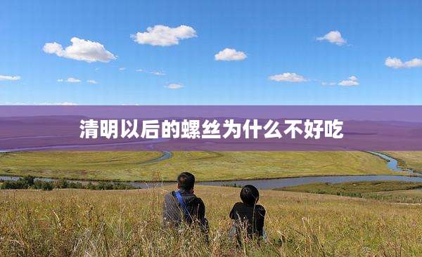 清明以后的螺丝为什么不好吃